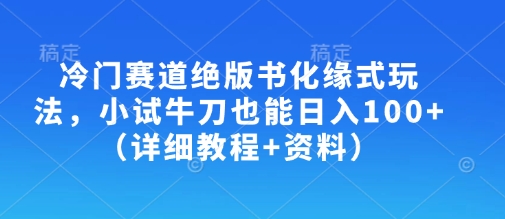 冷门赛道绝版书化缘式玩法，小试牛刀也能日入100+（详细教程+资料）-福缘创业网_创业项目大全