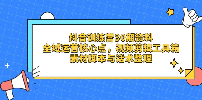 （14366期）抖音训练营30期资料，全域运营核心点，视频剪辑工具箱 素材脚本与话术整理-福缘创业网_创业项目大全