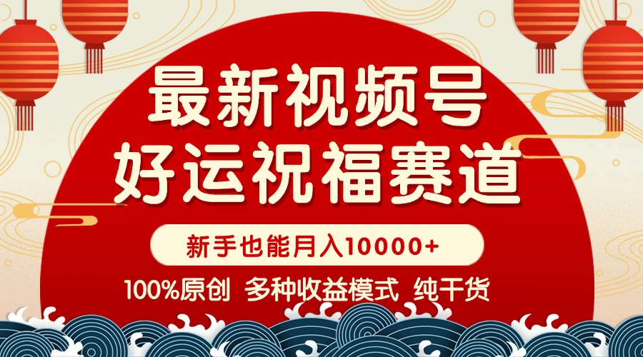 （14048期）视频号【好运祝福】暴力赛道，商品橱窗-创作分成 条条爆 小白轻松上手 …-福缘创业网_创业项目大全