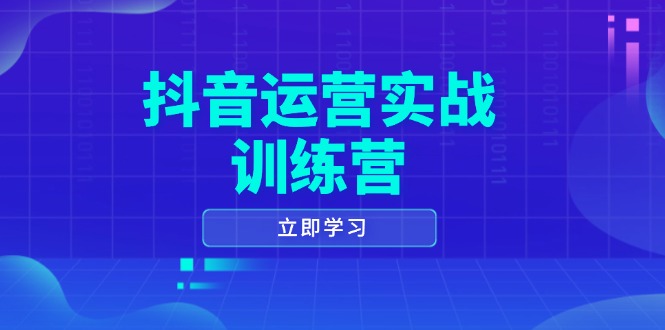 （14057期）抖音运营实战训练营，0-1打造短视频爆款，涵盖拍摄剪辑、运营推广等全过程-福缘创业网_创业项目大全