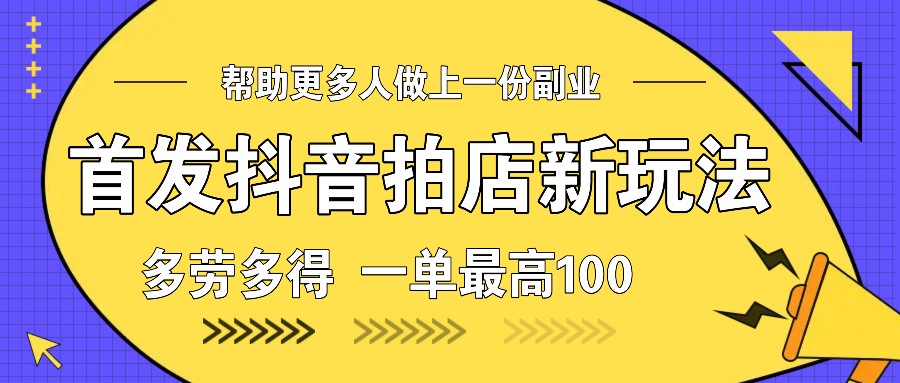 首发抖音拍店新玩法，多劳多得 一单最高100-福缘创业网_创业项目大全