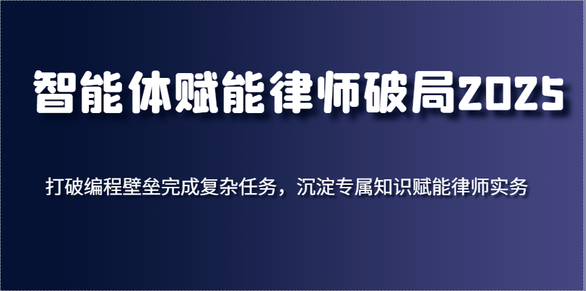 智能体赋能律师破局2025，打破编程壁垒完成复杂任务，沉淀专属知识赋能律师实务-福缘创业网_创业项目大全