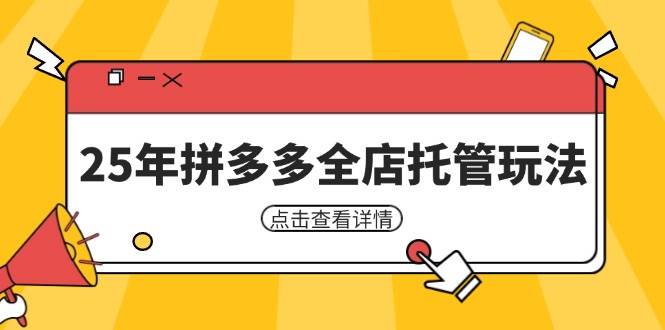 25年拼多多全店托管玩法，矩阵动销裂变玩法如何低风险盈利 新手运营秘籍-福缘创业网_创业项目大全