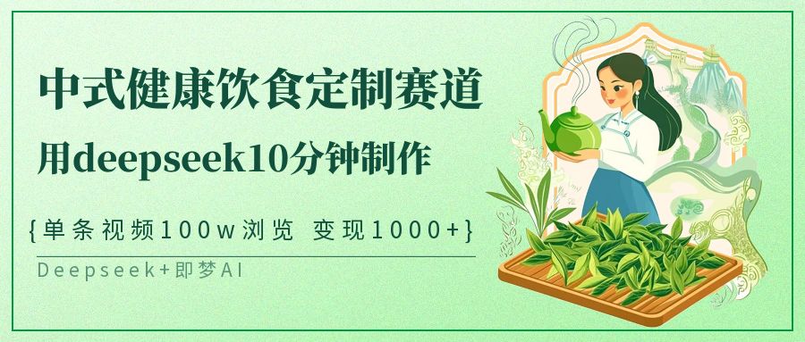 中式健康饮食定制赛道，用deepseek10分钟制作单条视频100w浏览变现1000+-福缘创业网_创业项目大全
