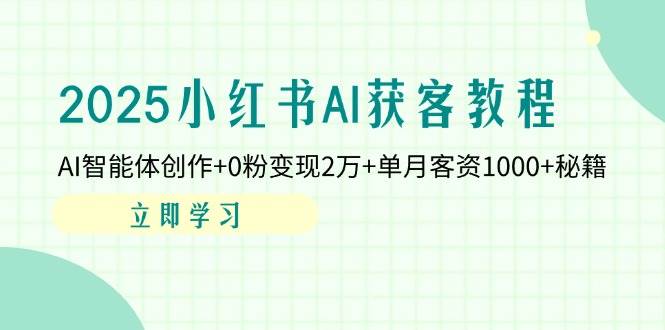 2025小红书AI获客教程：AI智能体创作+0粉变现2万+单月客资1000+秘籍-福缘创业网_创业项目大全