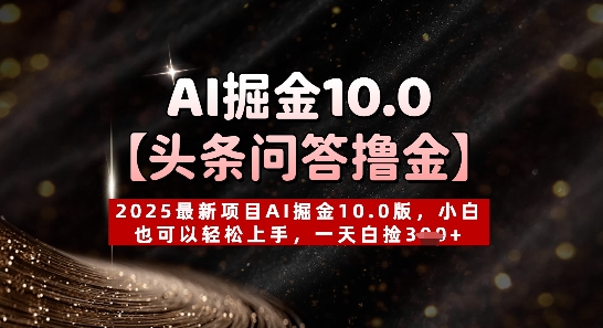 【头条问答撸金】2025最新项目AI掘金10.0版，小白也可以轻松上手，一天白捡3张+-福缘创业网_创业项目大全