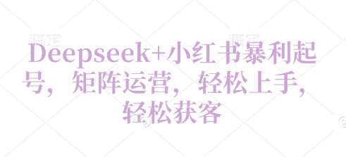 Deepseek+小红书暴利起号，矩阵运营，轻松上手，轻松获客-福缘创业网_创业项目大全