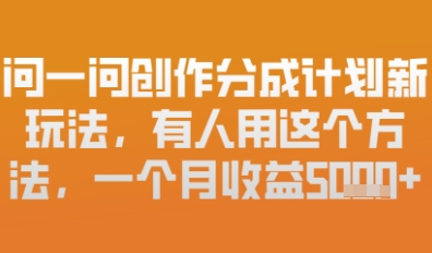 问一问创作者分成计划最新玩法，小白也可以轻松上手，月入6k+-福缘创业网_创业项目大全