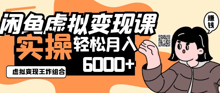 2025闲鱼虚拟产品变现程，实操王炸组合，轻松月入6000+-福缘创业网_创业项目大全