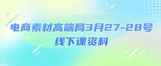 电商素材高端局3月27-28号线下课资料，全程场记+100多张ppt图片+重点视频+课程思维导图+录音带字幕-福缘创业网_创业项目大全