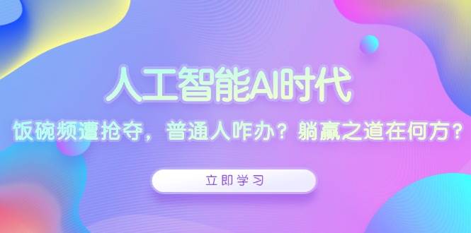 人工智能AI时代，饭碗频遭抢夺，普通人咋办？躺赢之道在何方？-福缘创业网_创业项目大全