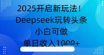 2025开启新玩法！Deepseek玩转头条，小白可做，单日收入几张-福缘创业网_创业项目大全