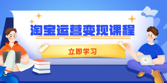 （14016期）淘宝运营变现课程，涵盖店铺运营、推广、数据分析，助力商家提升-福缘创业网_创业项目大全