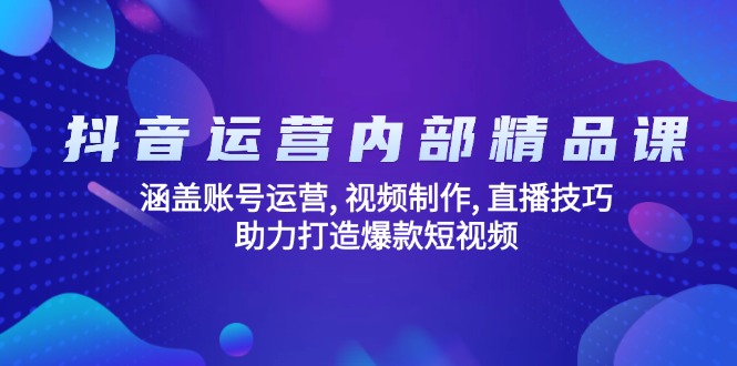 （14204期）抖音运营内部精品课：涵盖账号运营, 视频制作, 直播技巧, 助力打造爆款…-福缘创业网_创业项目大全
