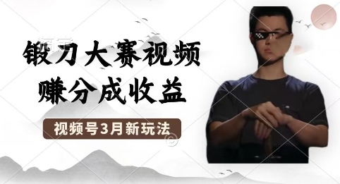 制作锻刀大赛视频，撸视频号分成计划收益，操作简单，轻松月入过W-福缘创业网_创业项目大全