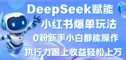 DeepSeek赋能小红书爆单玩法0粉新手小白都能操作，执行力跟上收益轻松上W，懒人勿做-福缘创业网_创业项目大全