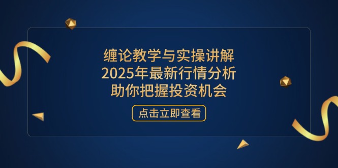 （14268期）缠论教学与实操讲解，2025年最新行情分析，助你把握投资机会-福缘创业网_创业项目大全