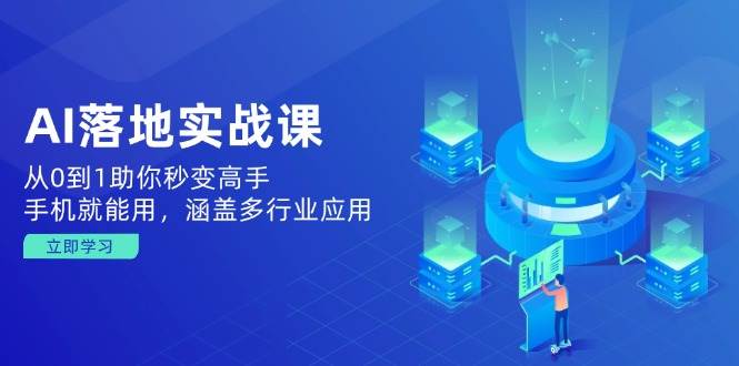 AI落地实战课：从0到1助你秒变高手，手机就能用，涵盖多行业应用-福缘创业网_创业项目大全