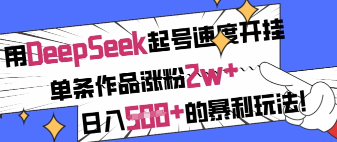 用DeepSeek起号速度开挂，单条作品涨粉2w+，日入5张+的暴利玩法-福缘创业网_创业项目大全