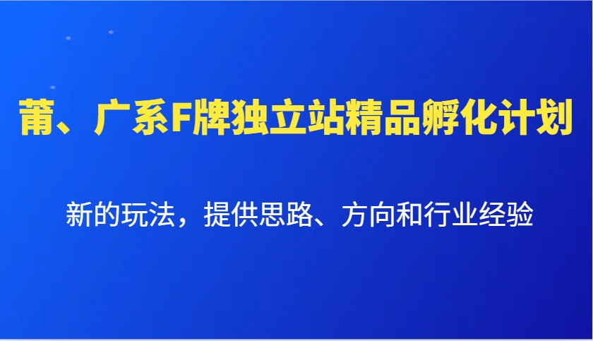 莆、广系F牌独立站精品孵化计划，新的玩法，提供思路、方向和行业经验-福缘创业网_创业项目大全