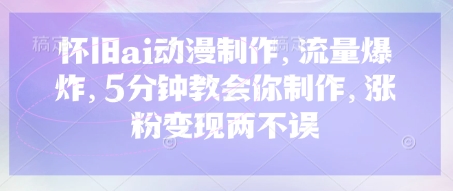 怀旧ai动漫制作，流量爆炸，5分钟教会你制作，涨粉变现两不误-福缘创业网_创业项目大全