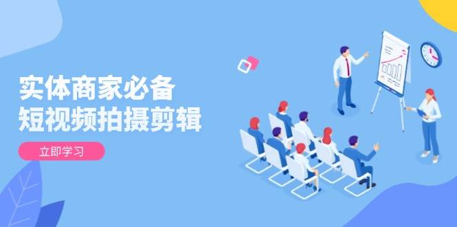 实体商家必备！短视频拍摄剪辑，从基础到进阶 全面提升视频质量与获客效果-福缘创业网_创业项目大全
