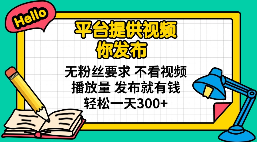 （14171期）平台提供视频 你发布 无粉丝要求 不看视频播放量 发布就有钱 轻松一天300+-福缘创业网_创业项目大全