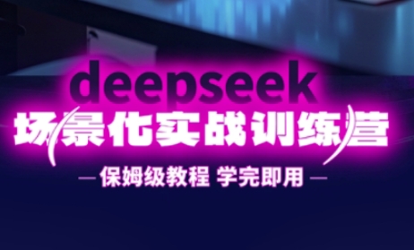 DeepSeek场景化实战训练营，保姆级教程，学完即用，手把手教你用DeepSeek提升效率-福缘创业网_创业项目大全