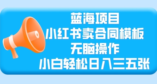 蓝海项目，小红书卖合同模板，无脑操作，小白轻松日入三张-福缘创业网_创业项目大全