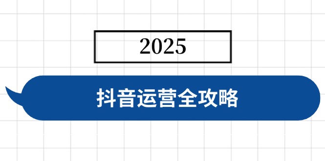 （14548期）抖音运营全攻略，涵盖账号搭建、人设塑造、投流等，快速起号，实现变现-福缘创业网_创业项目大全