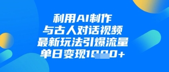 利用AI制作与古人对话的视频，最新玩法引爆流量，单日变现1k-福缘创业网_创业项目大全