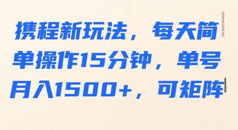 携程新玩法，每天简单操作15分钟，单号月入1500+，可矩阵-福缘创业网_创业项目大全