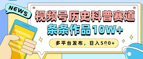 视频号历史科普赛道，条条作品10W+，多平台发布，助你变现收益翻倍-福缘创业网_创业项目大全