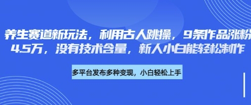 养生赛道新玩法，利用古人跳操，9条作品涨粉4.5W，没有技术含量，新人小白能轻松制作-福缘创业网_创业项目大全