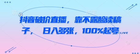 抖音破价直播，靠不露脸读稿子， 日入多张，100%起号-福缘创业网_创业项目大全