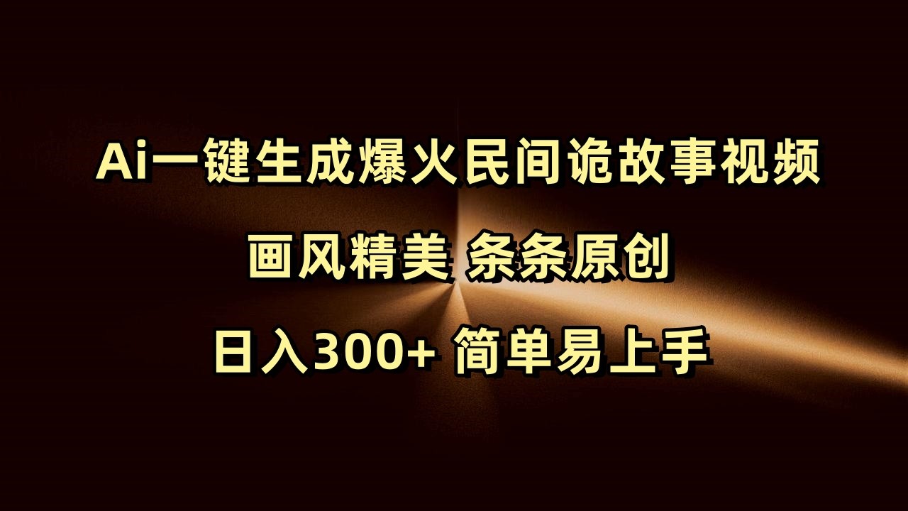 Ai一键生成爆火民间诡故事视频 画风精美 条条原创 日入300+ 简单易上手-福缘创业网_创业项目大全