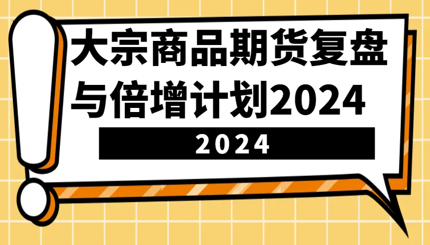 大宗商品期货复盘与倍增计划：识别市场趋势、优化交易策略，提升盈利能力！（更新）-福缘创业网_创业项目大全