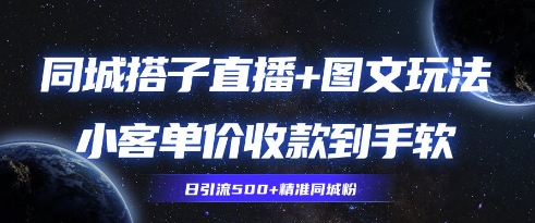 同城搭子图文+直播玩法拆解，小客单价收款到手软，引流500+精准同城粉-福缘创业网_创业项目大全