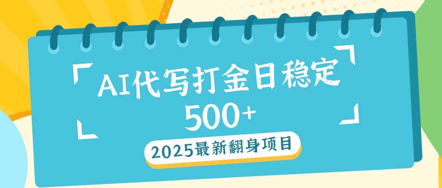 （14112期）2025最新AI打金代写日稳定500+：2025最新翻身项目-福缘创业网_创业项目大全