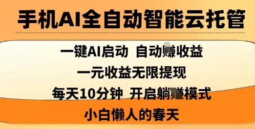 手机AI全自动智能云托管，一键AI启动，AI自动撸收益，支持1元无限体现，每天10分钟，小白懒人的春天【揭秘】-福缘创业网_创业项目大全