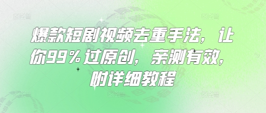 爆款短剧视频去重手法，让你99%过原创，亲测有效，附详细教程-福缘创业网_创业项目大全