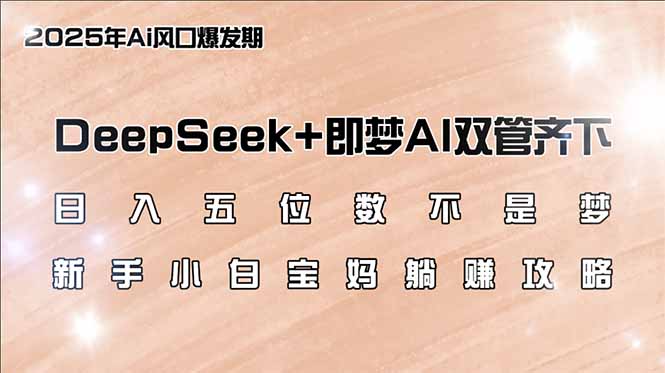 （14396期）日入五位数不是梦，DeepSeek+即梦AI双管齐下，新手小白宝妈躺赚攻略-福缘创业网_创业项目大全