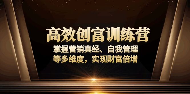 （13911期）高效创富训练营：掌握营销真经、自我管理等多维度，实现财富倍增-福缘创业网_创业项目大全