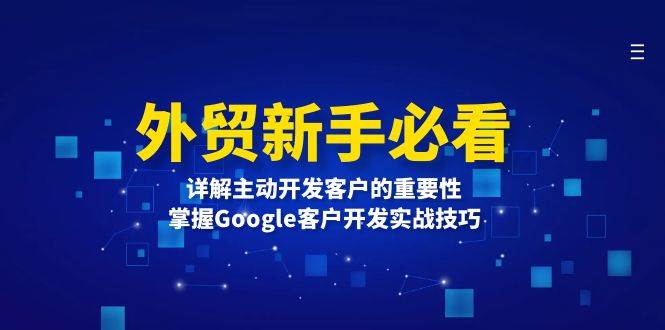 外贸新手必看，详解主动开发客户的重要性，掌握Google客户开发实战技巧-福缘创业网_创业项目大全