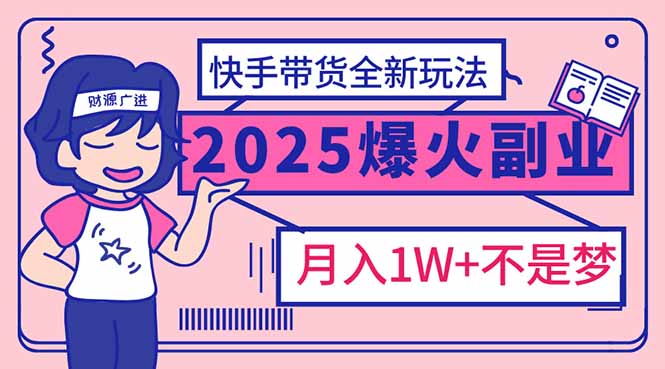 （14275期）2025年爆红副业！快手带货全新玩法，月入1万加不是梦！-福缘创业网_创业项目大全