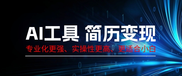 AI工具简历制作变现，专业化更强，实操性更高，更适合小白-福缘创业网_创业项目大全