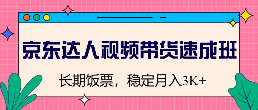 京东达人视频带货速成班，长期饭票，稳定月入3K-福缘创业网_创业项目大全