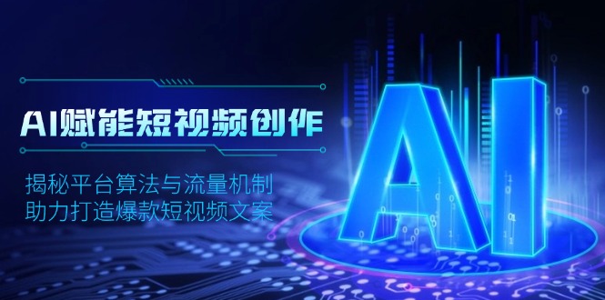 （13911期）AI赋能短视频创作，揭秘平台算法与流量机制，助力打造爆款短视频文案-福缘创业网_创业项目大全