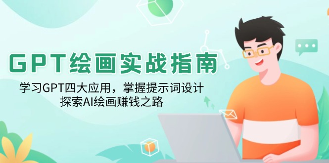 （14063期）GPT绘画实战指南：学习GPT四大应用，掌握提示词设计，探索AI绘画赚钱之路-福缘创业网_创业项目大全