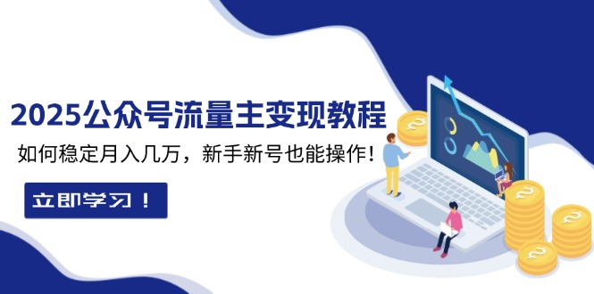 （13853期）2025众公号流量主变现教程：如何稳定月入几万，新手新号也能操作-福缘创业网_创业项目大全